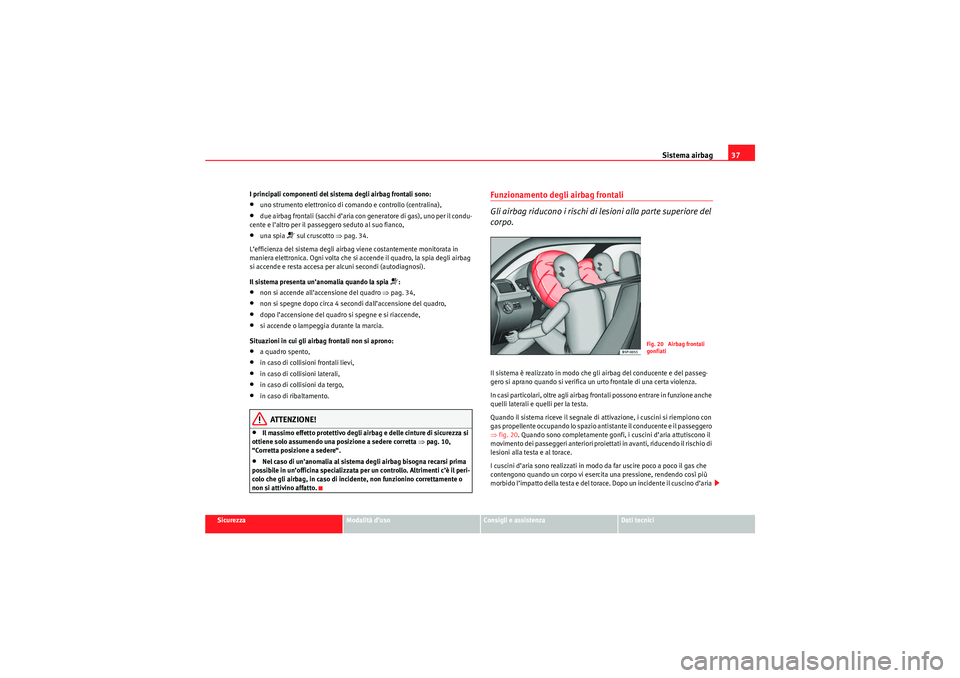 Seat Altea Freetrack 2010 Manuale del proprietario (in Italian) Sistema airbag37
Sicurezza
Modalità d’uso
Consigli e assistenza
Dati tecnici
I principali componenti del sistema degli airbag frontali sono:
•uno strumento elettronico di comando e controllo (cen Seat Altea Freetrack 2010 Manuale del proprietario (in Italian) Sistema airbag37
Sicurezza
Modalità d’uso
Consigli e assistenza
Dati tecnici
I principali componenti del sistema degli airbag frontali sono:
•uno strumento elettronico di comando e controllo (cen