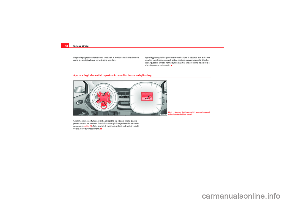Seat Altea Freetrack 2010  Manuale del proprietario (in Italian) Sistema airbag
38si sgonfia progressivamente fino a svuotarsi, in modo da restituire al condu-
cente la completa visuale verso la zona anteriore. Il gonfiaggio degli airbag avviene in una frazione di 
