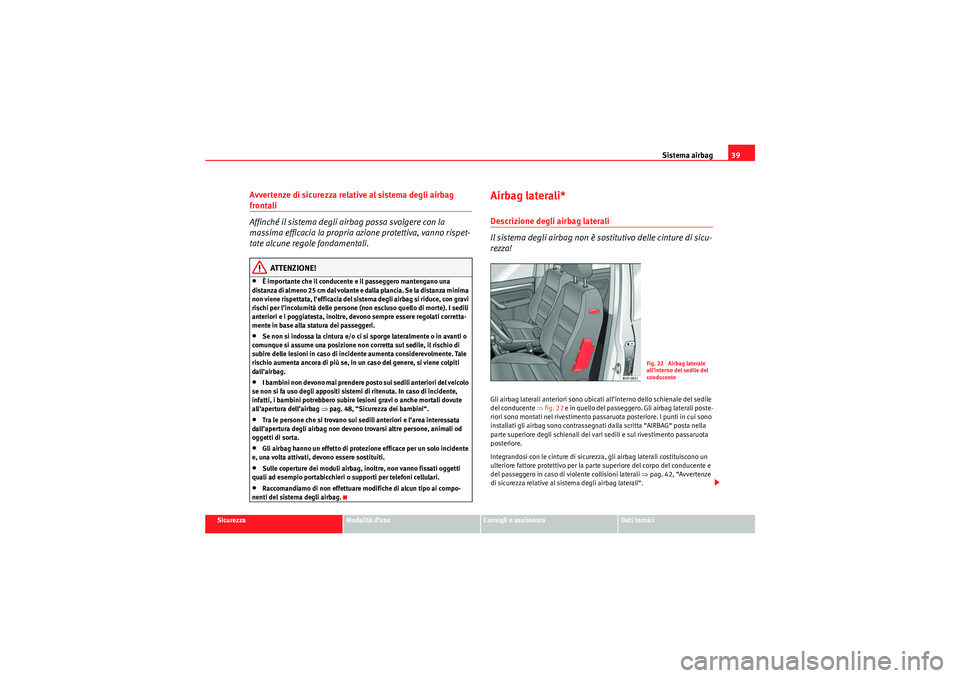 Seat Altea Freetrack 2010 Manuale del proprietario (in Italian) Sistema airbag39
Sicurezza
Modalità d’uso
Consigli e assistenza
Dati tecnici
Avvertenze di sicurezza relative al sistema degli airbag frontali
Affinché il sistema degli airbag possa svolgere con l Seat Altea Freetrack 2010 Manuale del proprietario (in Italian) Sistema airbag39
Sicurezza
Modalità d’uso
Consigli e assistenza
Dati tecnici
Avvertenze di sicurezza relative al sistema degli airbag frontali
Affinché il sistema degli airbag possa svolgere con l