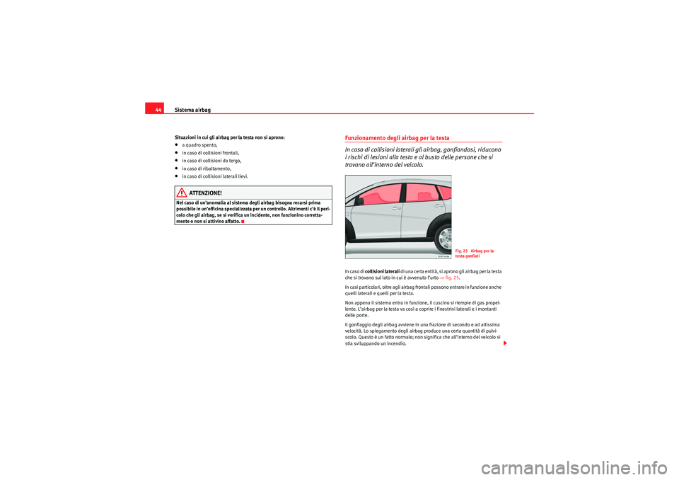 Seat Altea Freetrack 2010  Manuale del proprietario (in Italian) Sistema airbag
44Situazioni in cui gli airbag per la testa non si aprono:•a quadro spento,•in caso di collisioni frontali,•in caso di collisioni da tergo,•in caso di ribaltamento,•in caso di