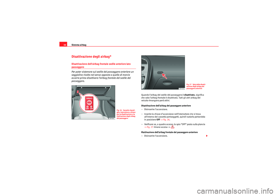 Seat Altea Freetrack 2010  Manuale del proprietario (in Italian) Sistema airbag
46Disattivazione degli airbag*Disattivazione dell’airbag frontale sedile anteriore lato passeggero
Per poter sistemare sul sedile del passeggero anteriore un 
seggiolino rivolto nel s