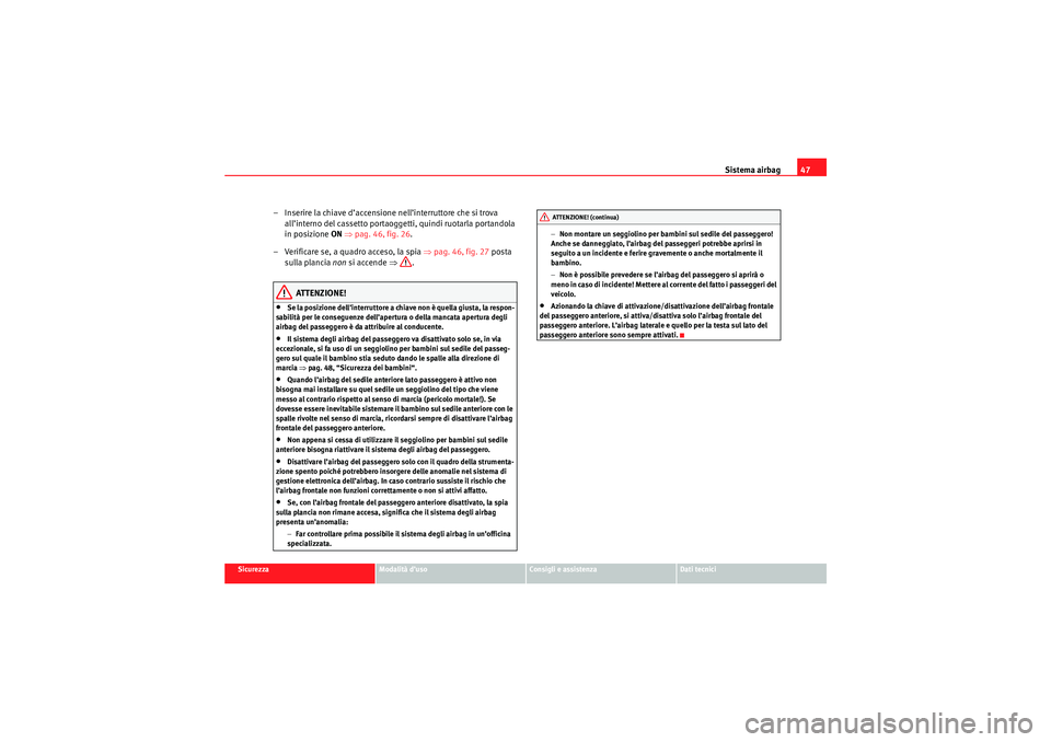 Seat Altea Freetrack 2010 Manuale del proprietario (in Italian) Sistema airbag47
Sicurezza
Modalità d’uso
Consigli e assistenza
Dati tecnici
– Inserire la chiave d’accensione nell’interruttore che si trova
all’interno del cassetto portaoggetti, quindi Seat Altea Freetrack 2010 Manuale del proprietario (in Italian) Sistema airbag47
Sicurezza
Modalità d’uso
Consigli e assistenza
Dati tecnici
– Inserire la chiave d’accensione nell’interruttore che si trova
all’interno del cassetto portaoggetti, quindi