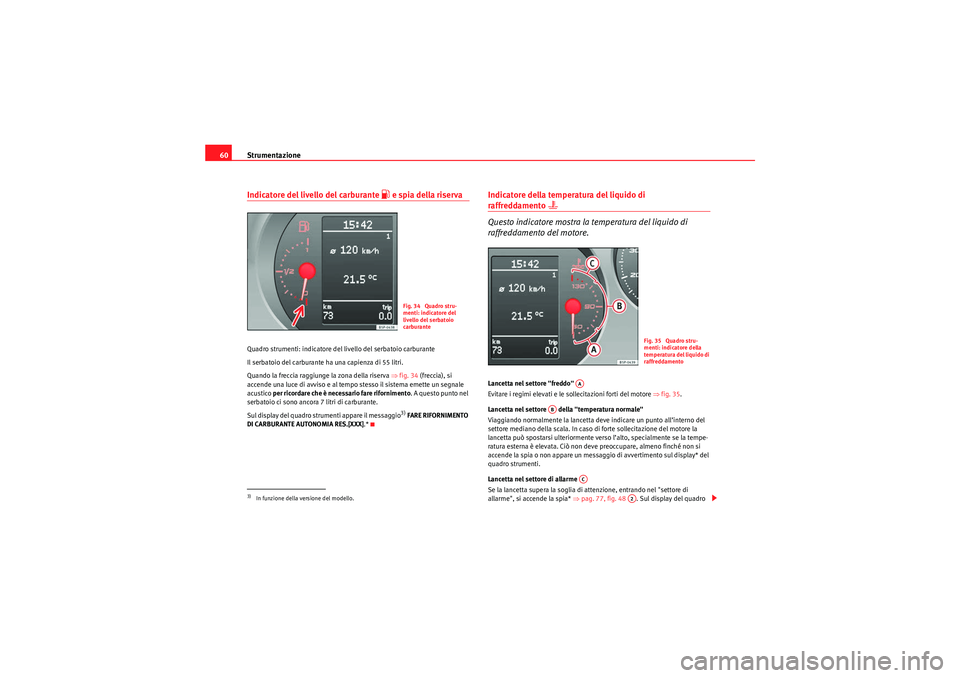 Seat Altea Freetrack 2010  Manuale del proprietario (in Italian) Strumentazione
60Indicatore del livello del carburante 
 e spia della riserva
Quadro strumenti: indicatore del livello del serbatoio carburante
Il serbatoio del carburante ha una capienza di 55 lit