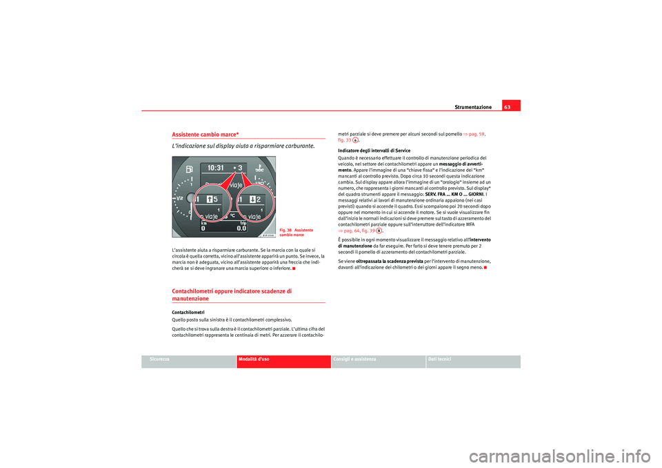 Seat Altea Freetrack 2010  Manuale del proprietario (in Italian) Strumentazione63
Sicurezza
Modalità d’uso
Consigli e assistenza
Dati tecnici
Assistente cambio marce* 
L’indicazione sul display aiuta a risparmiare carburante.L’assistente aiuta a risparmiare 