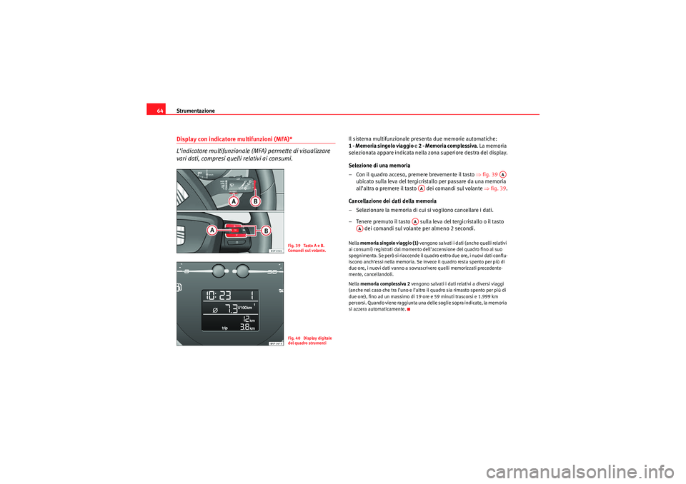 Seat Altea Freetrack 2010  Manuale del proprietario (in Italian) Strumentazione
64Display con indicatore multifunzioni (MFA)*
L’indicatore multifunzionale (MFA) permette di visualizzare 
vari dati, compresi quelli relativi ai consumi.
Il sistema multifunzionale p