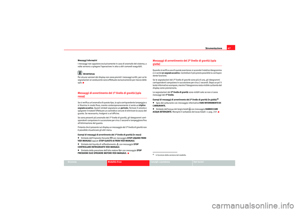 Seat Altea Freetrack 2010  Manuale del proprietario (in Italian) Strumentazione67
Sicurezza
Modalità d’uso
Consigli e assistenza
Dati tecnici
Messaggi informativi
I messaggi non appaiono esclusivamente in caso di anomalie del sistema; a 
volte servono a spiegare