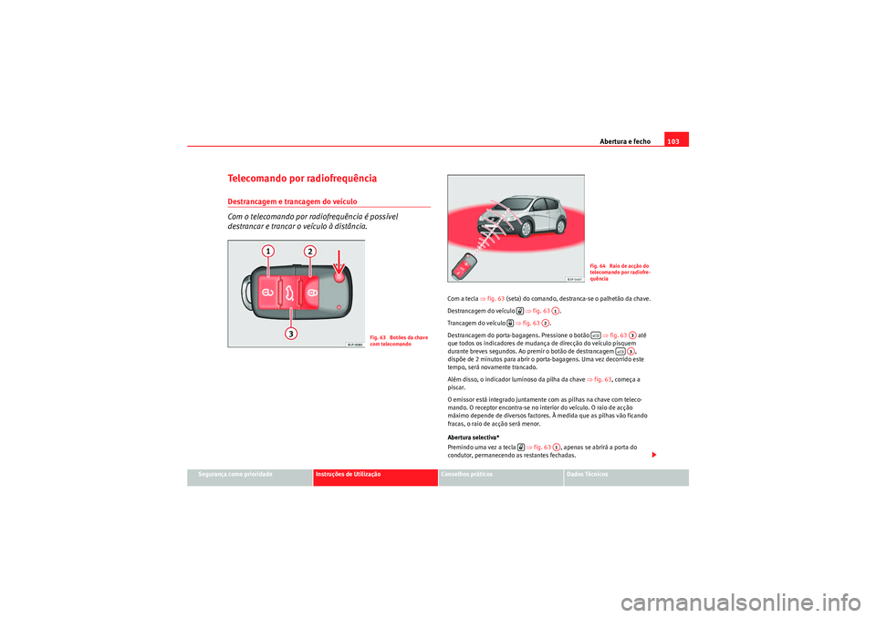 Seat Altea Freetrack 2010  Manual do proprietário (in Portuguese)  Abertura e fecho103
Segurança como prioridade
Instruções de Utilização
Conselhos práticos
Dados Técnicos
Telecomando por radiofrequênciaDestrancagem e trancagem do veículo
Com o telecomando p