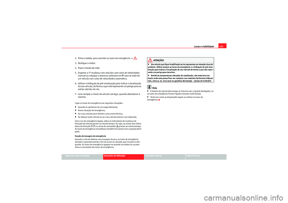 Seat Altea Freetrack 2010  Manual do proprietário (in Portuguese)  Luzes e visibilidade121
Segurança como prioridade
Instruções de Utilização
Conselhos práticos
Dados Técnicos
2.  Prima o botão, para acender as luzes de emergência ⇒ .
3.  Desligue o motor.