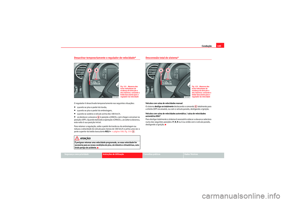 Seat Altea Freetrack 2010  Manual do proprietário (in Portuguese)  Condução189
Segurança como prioridade
Instruções de Utilização
Conselhos práticos
Dados Técnicos
Desactivar temporariamente o regulador de velocidade*O regulador é desactivado temporariament