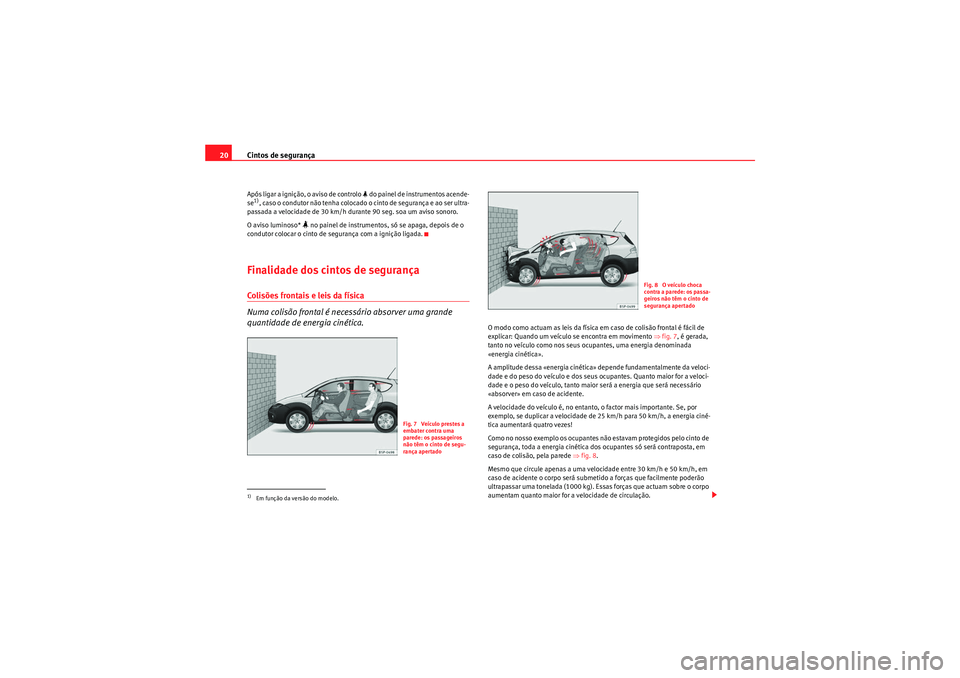 Seat Altea Freetrack 2010  Manual do proprietário (in Portuguese)  Cintos de segurança
20Após ligar a ignição, o aviso de controlo   do painel de instrumentos acende-
se1), caso o condutor não tenha colocado o cinto de segurança e ao ser ultra-
passada a vel