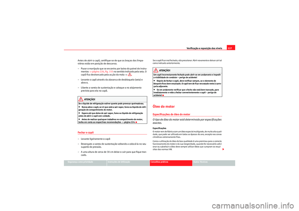 Seat Altea Freetrack 2010  Manual do proprietário (in Portuguese)  Verificação e reposição dos níveis227
Segurança como prioridade
Instruções de Utilização
Conselhos práticos
Dados Técnicos
Antes de abrir o capô, certifique-se de que os braços dos limpa