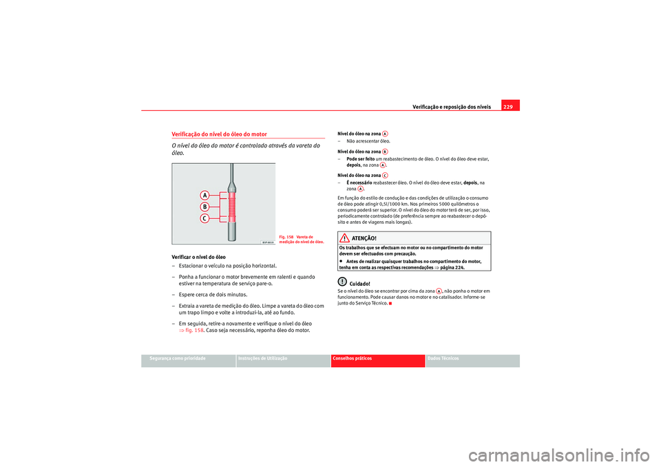 Seat Altea Freetrack 2010  Manual do proprietário (in Portuguese)  Verificação e reposição dos níveis229
Segurança como prioridade
Instruções de Utilização
Conselhos práticos
Dados Técnicos
Verificação do nível do óleo do motor
O nível do óleo do mo