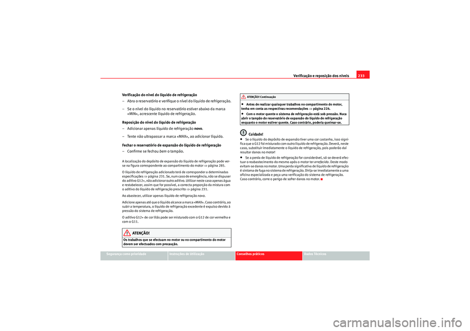 Seat Altea Freetrack 2010  Manual do proprietário (in Portuguese)  Verificação e reposição dos níveis233
Segurança como prioridade
Instruções de Utilização
Conselhos práticos
Dados Técnicos
Verificação do nível do líquido de refrigeração
– Abra o 