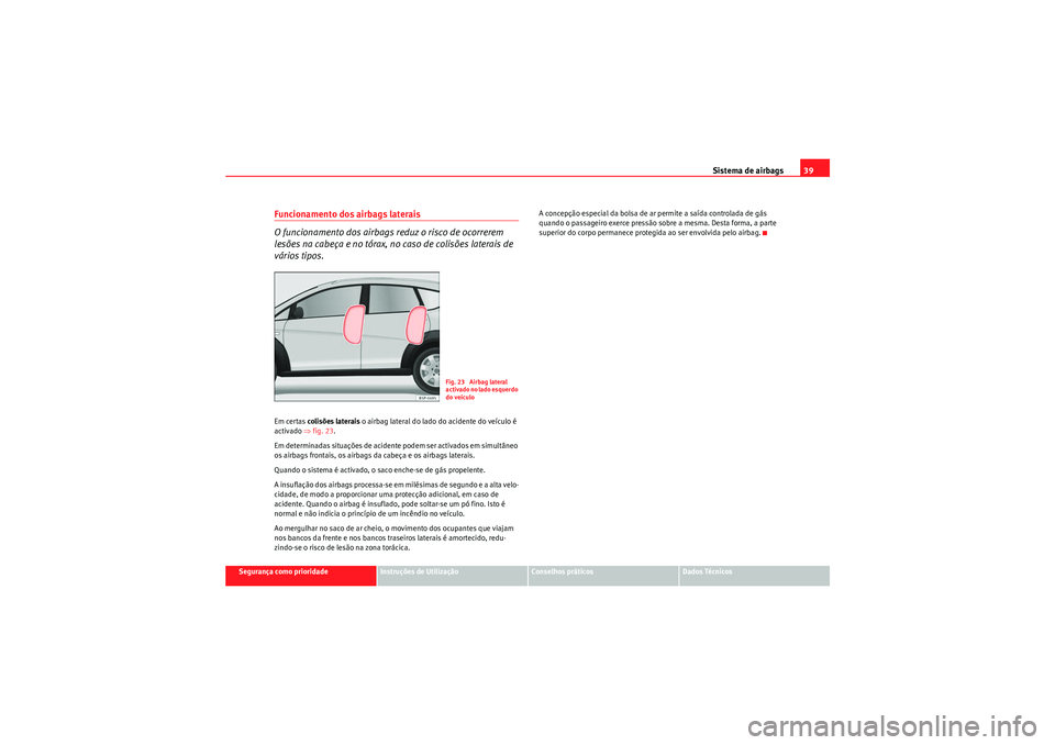 Seat Altea Freetrack 2010  Manual do proprietário (in Portuguese)  Sistema de airbags39
Segurança como prioridade
Instruções de Utilização
Conselhos práticos
Dados Técnicos
Funcionamento dos airbags laterais
O funcionamento dos airbags reduz o risco de ocorrer