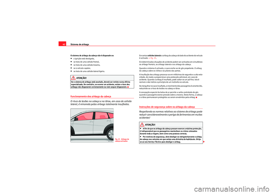 Seat Altea Freetrack 2010  Manual do proprietário (in Portuguese)  Sistema de airbags
42O sistema de airbags da cabeça não é disparado se:•a ignição está desligada,•se trata de uma colisão frontal,•se trata de uma colisão traseira,•se o veículo capot