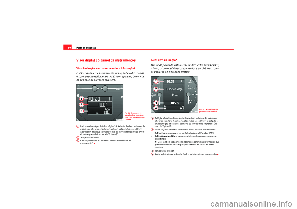 Seat Altea Freetrack 2010  Manual do proprietário (in Portuguese)  Posto de condução
60Visor digital do painel de instrumentosVisor (indicação sem textos de aviso e informação)
O visor no painel de instrumentos indica, entre outras coisas, 
a hora, o conta-quil