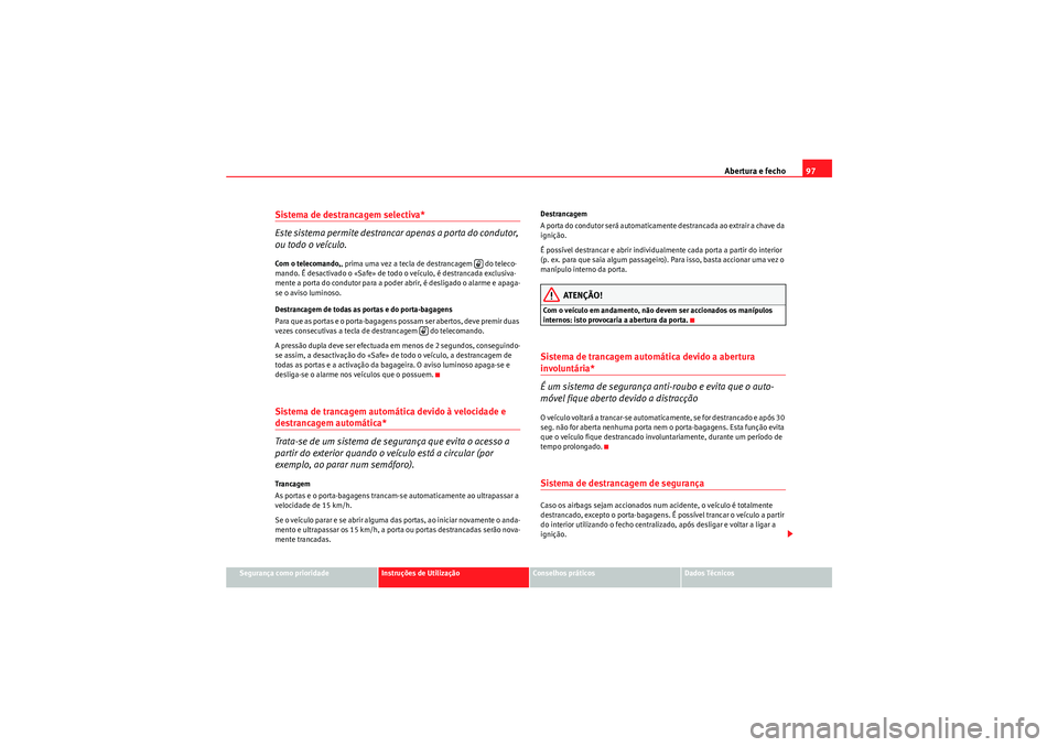 Seat Altea Freetrack 2010  Manual do proprietário (in Portuguese)  Abertura e fecho97
Segurança como prioridade
Instruções de Utilização
Conselhos práticos
Dados Técnicos
Sistema de destrancagem selectiva* 
Este sistema permite destrancar apenas a porta do con