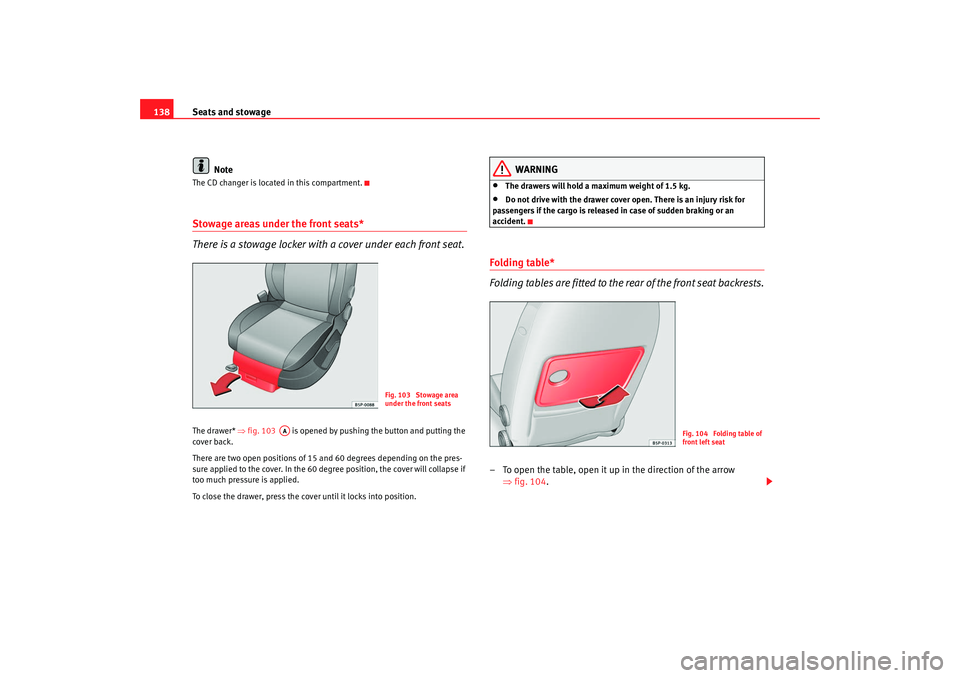 Seat Altea Freetrack 2009 Owners Manual Seats and stowage
138
NoteThe CD changer is located in this compartment.Stowage areas under the front seats*
There is a stowage locker with a cover under each front seat.The drawer* ⇒fig. 103 is Seat Altea Freetrack 2009 Owners Manual Seats and stowage
138
NoteThe CD changer is located in this compartment.Stowage areas under the front seats*
There is a stowage locker with a cover under each front seat.The drawer* ⇒fig. 103 is