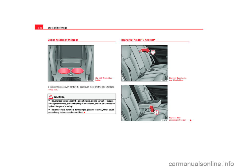 Seat Altea Freetrack 2009 Owners Manual Seats and stowage
142Drinks holders at the frontIn the centre console, in front of the gear lever, there are two drink holders
⇒ fig. 109 .
WARNING
•
Never place hot drinks in the drink holders. Seat Altea Freetrack 2009 Owners Manual Seats and stowage
142Drinks holders at the frontIn the centre console, in front of the gear lever, there are two drink holders
⇒ fig. 109 .
WARNING
•
Never place hot drinks in the drink holders.