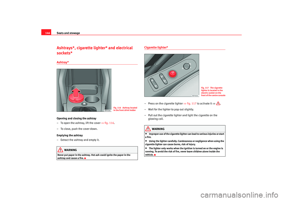 Seat Altea Freetrack 2009 Owners Manual Seats and stowage
146Ashtrays*, cigarette lighter* and electrical
sockets*Ashtray* Opening and closing the ashtray
– To open the ashtray, lift the cover ⇒fig. 116 .
– To close, push the cover Seat Altea Freetrack 2009 Owners Manual Seats and stowage
146Ashtrays*, cigarette lighter* and electrical
sockets*Ashtray* Opening and closing the ashtray
– To open the ashtray, lift the cover ⇒fig. 116 .
– To close, push the cover