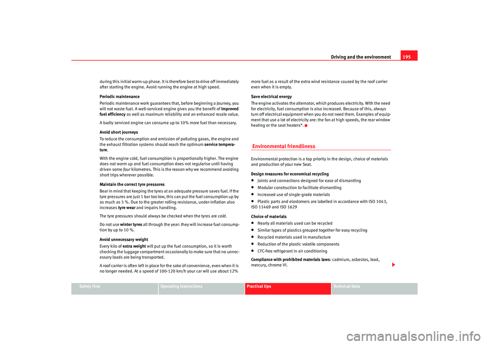 Seat Altea Freetrack 2009  Owners Manual Driving and the environment195
Safety First
Operating instructions
Practical tips
Te c h n i c a l  D a t a
during this initial warm-up phase. It is therefore best to drive off immediately 
after star