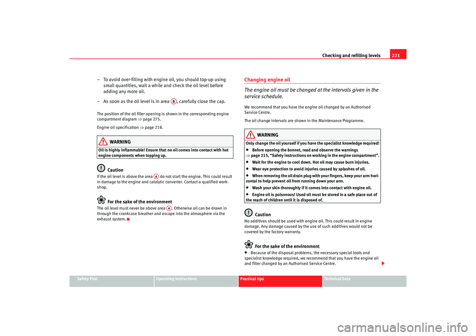 Seat Altea Freetrack 2009  Owners Manual Checking and refilling levels221
Safety First
Operating instructions
Practical tips
Te c h n i c a l  D a t a
– To avoid over-filling with engine oil, you should top-up using 
small quantities, wait