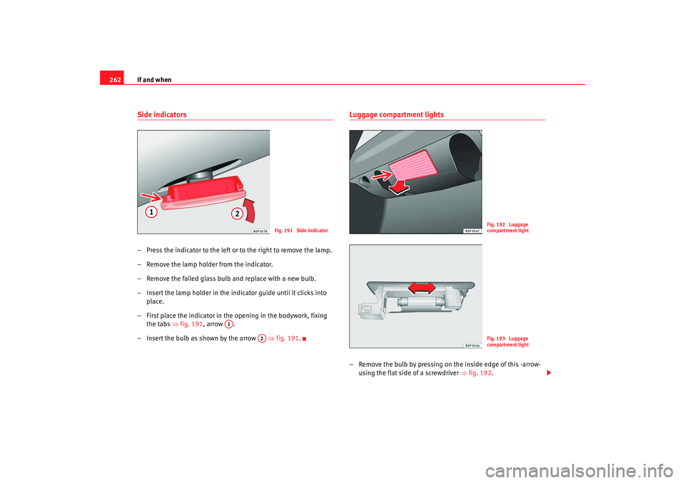 Seat Altea Freetrack 2009 Owners Manual If and when
262Side indicators– Press the indicator to the left or to the right to remove the lamp.
– Remove the lamp holder from the indicator.
– Remove the failed glass bulb and replace with a Seat Altea Freetrack 2009 Owners Manual If and when
262Side indicators– Press the indicator to the left or to the right to remove the lamp.
– Remove the lamp holder from the indicator.
– Remove the failed glass bulb and replace with a