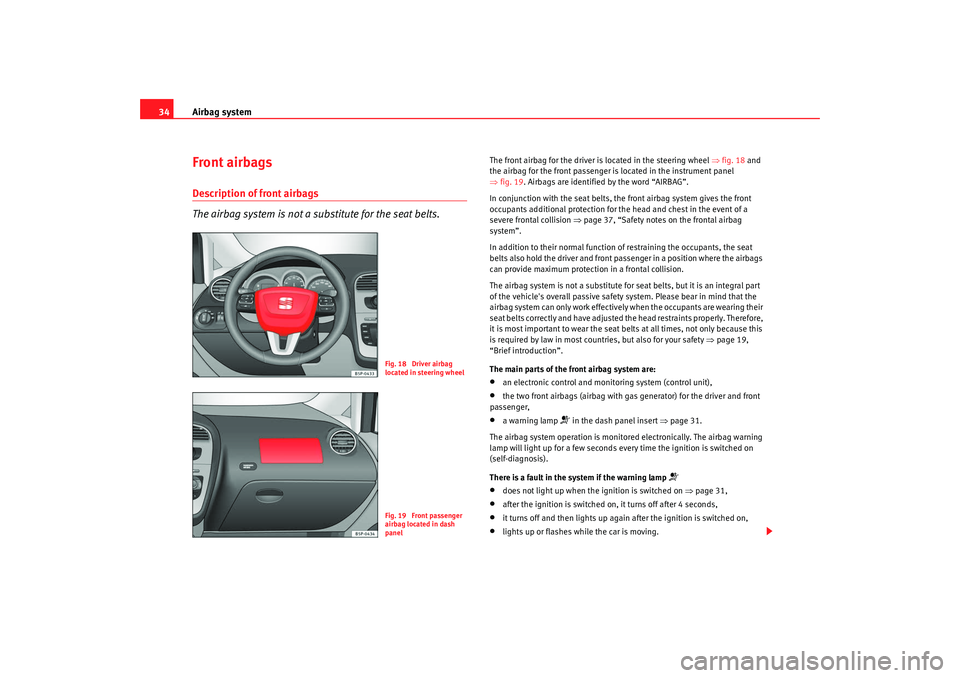 Seat Altea Freetrack 2009  Owners Manual Airbag system
34Front airbagsDescription of front airbags
The airbag system is not a substitute for the seat belts.
The front airbag for the driver is located in the steering wheel  ⇒fig. 18  and 
t