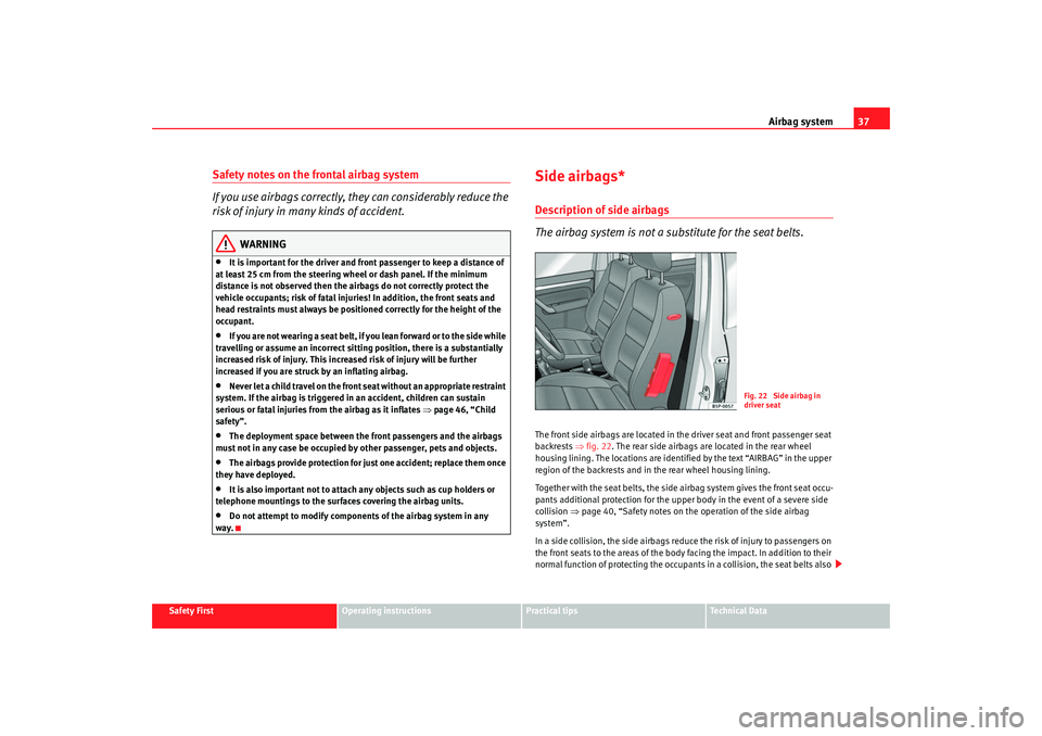 Seat Altea Freetrack 2009 Owners Guide Airbag system37
Safety First
Operating instructions
Practical tips
Te c h n i c a l D a t a
Safety notes on the frontal airbag system
If you use airbags correctly, they can considerably reduce the
r Seat Altea Freetrack 2009 Owners Guide Airbag system37
Safety First
Operating instructions
Practical tips
Te c h n i c a l D a t a
Safety notes on the frontal airbag system
If you use airbags correctly, they can considerably reduce the
r