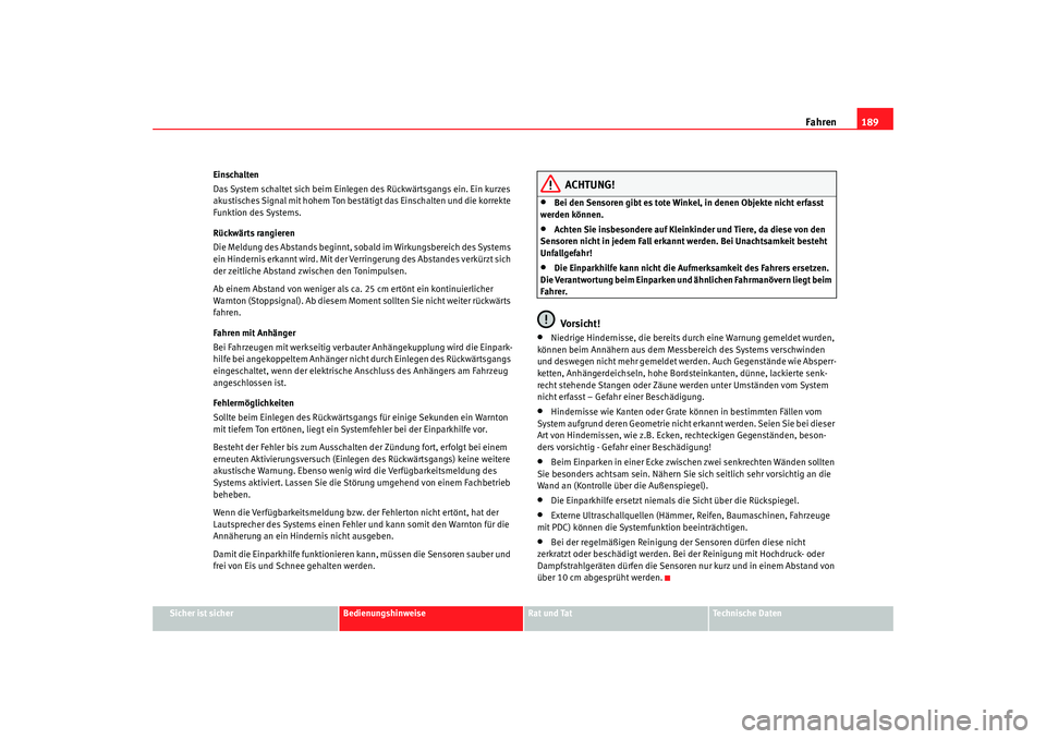 Seat Altea Freetrack 2009  Betriebsanleitung (in German) Fahren189
Sicher ist sicher
Bedienungshinweise
Rat und Tat
Te c h n i s c h e  D a t e n
Einschalten
Das System schaltet sich beim Einlegen des Rückwärtsgangs ein. Ein kurzes 
akustisches Signal mit