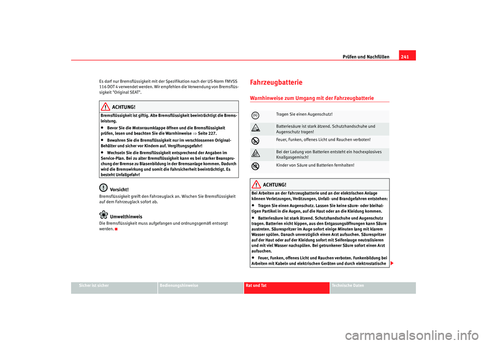 Seat Altea Freetrack 2009  Betriebsanleitung (in German) Prüfen und Nachfüllen241
Sicher ist sicher
Bedienungshinweise
Rat und Tat
Te c h n i s c h e  D a t e n
Es darf nur Bremsflüssigkeit mit der Spezifikation nach der US-Norm FMVSS 
116 DOT 4 verwende