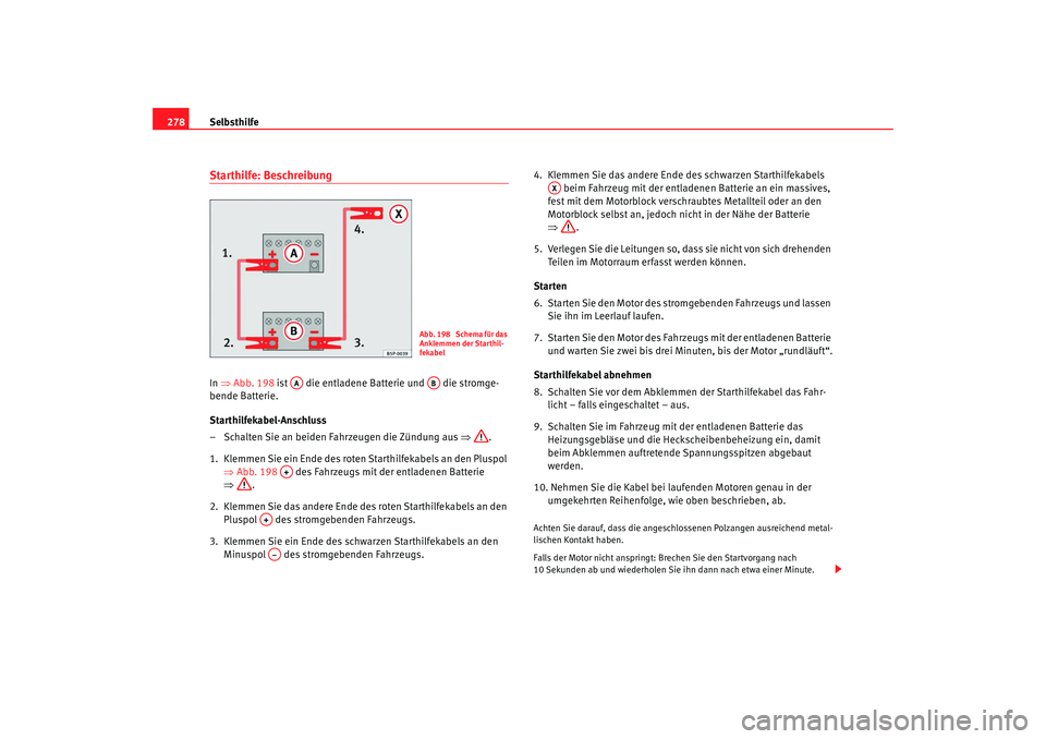 Seat Altea Freetrack 2009 Betriebsanleitung (in German) Selbsthilfe
278Starthilfe: BeschreibungIn ⇒ Abb. 198 ist die entladene Batterie und die stromge-
bende Batterie.
Starthilfekabel-Anschluss
– Schalten Sie an beiden Fahrzeugen die Zündung au Seat Altea Freetrack 2009 Betriebsanleitung (in German) Selbsthilfe
278Starthilfe: BeschreibungIn ⇒ Abb. 198 ist die entladene Batterie und die stromge-
bende Batterie.
Starthilfekabel-Anschluss
– Schalten Sie an beiden Fahrzeugen die Zündung au