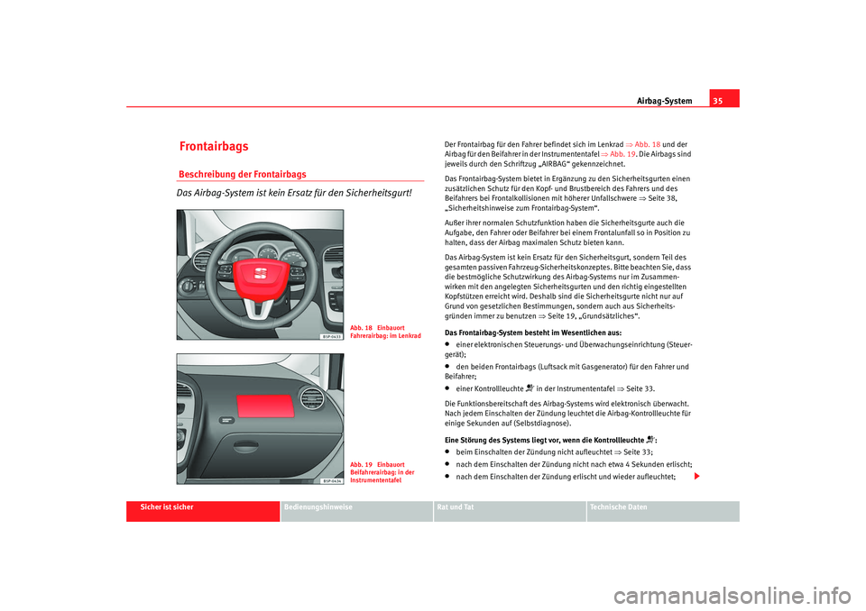 Seat Altea Freetrack 2009 Betriebsanleitung (in German) Airbag-System35
Sicher ist sicher
Bedienungshinweise
Rat und Tat
Te c h n i s c h e D a t e n
Frontairbags Beschreibung der Frontairbags
Das Airbag-System ist kein Ersatz für den Sicherheitsgurt!
D Seat Altea Freetrack 2009 Betriebsanleitung (in German) Airbag-System35
Sicher ist sicher
Bedienungshinweise
Rat und Tat
Te c h n i s c h e D a t e n
Frontairbags Beschreibung der Frontairbags
Das Airbag-System ist kein Ersatz für den Sicherheitsgurt!
D