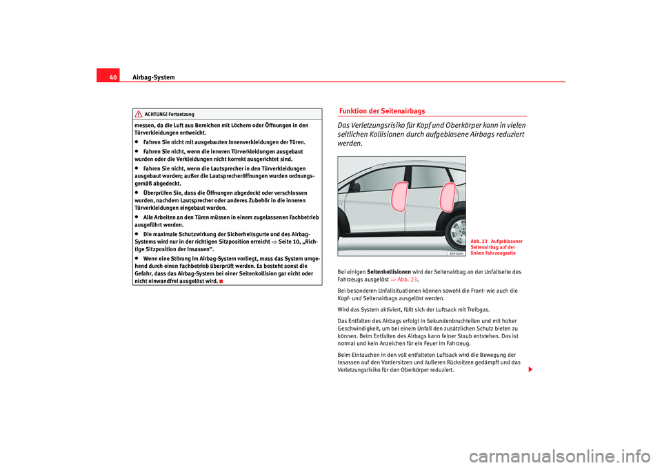Seat Altea Freetrack 2009  Betriebsanleitung (in German) Airbag-System
40messen, da die Luft aus Bereichen mit Löchern oder Öffnungen in den 
Türverkleidungen entweicht.•
Fahren Sie nicht mit ausgebauten Innenverkleidungen der Türen.
•
Fahren Sie ni