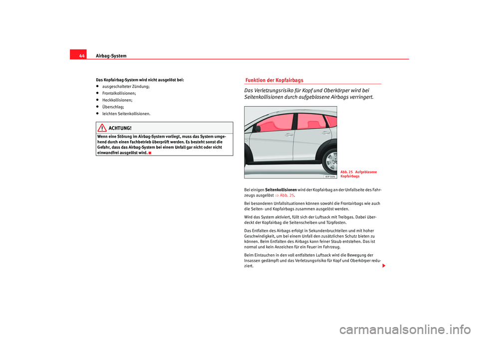 Seat Altea Freetrack 2009  Betriebsanleitung (in German) Airbag-System
44Das Kopfairbag-System wird nicht ausgelöst bei:•
ausgeschalteter Zündung;
•
Frontalkollisionen;
•
Heckkollisionen;
•
Überschlag;
•
leichten Seitenkollisionen.
ACHTUNG!
Wen