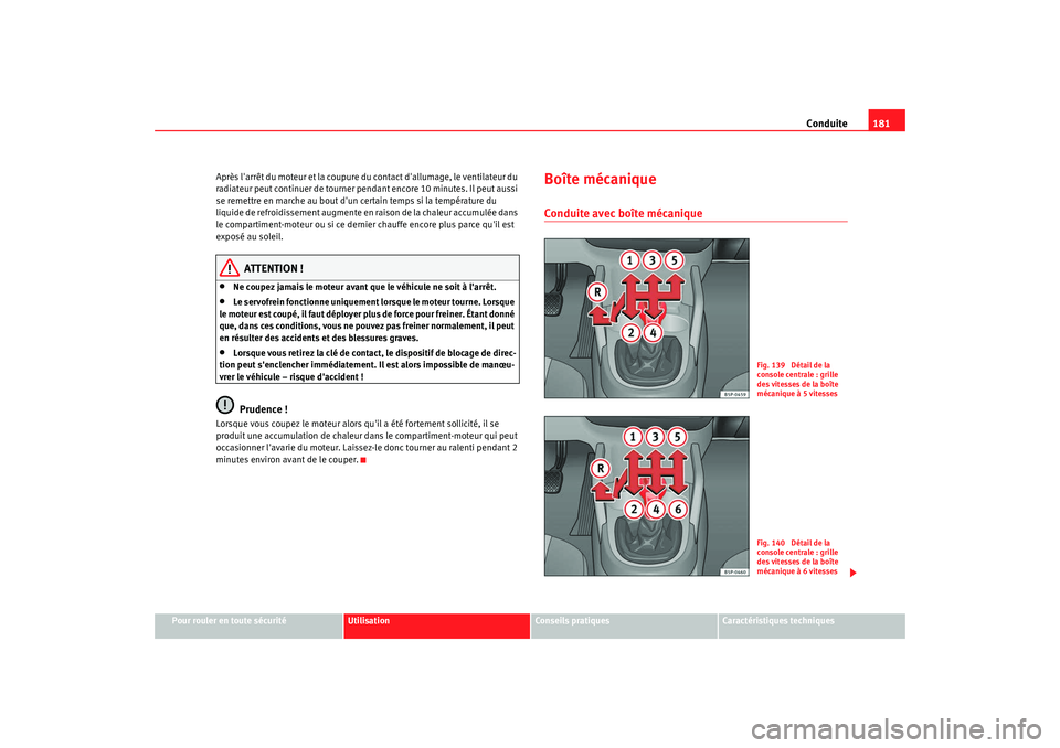 Seat Altea Freetrack 2009  Manuel du propriétaire (in French)  Conduite181
Pour rouler en toute sécurité
Utilisation
Conseils  pratiques
Caractéristiques techniques
Après larrêt du moteur et la coupure du contact dallumage, le ventilateur du 
radiateur peu