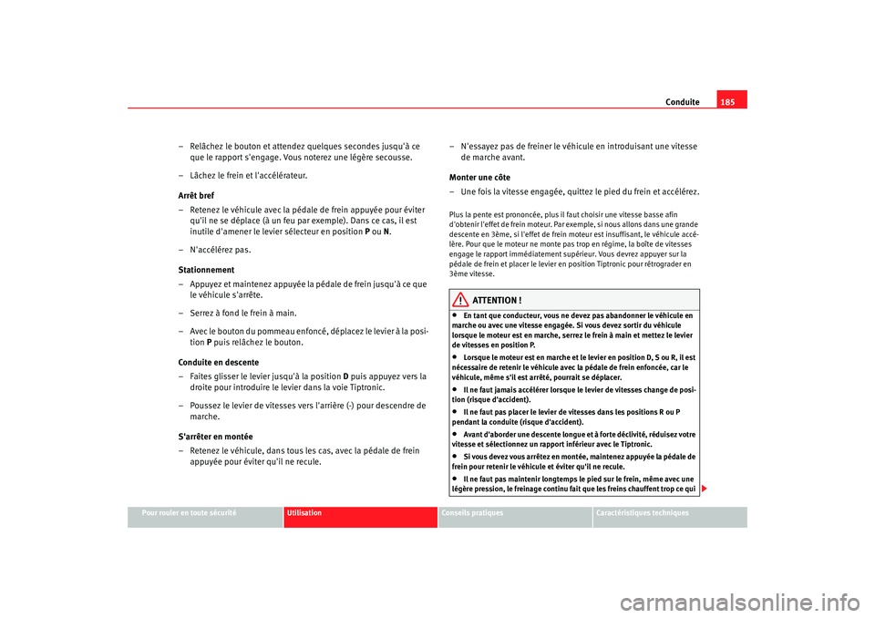 Seat Altea Freetrack 2009  Manuel du propriétaire (in French)  Conduite185
Pour rouler en toute sécurité
Utilisation
Conseils  pratiques
Caractéristiques techniques
– Relâchez le bouton et attendez quelques secondes jusquà ce 
que le rapport sengage. Vou