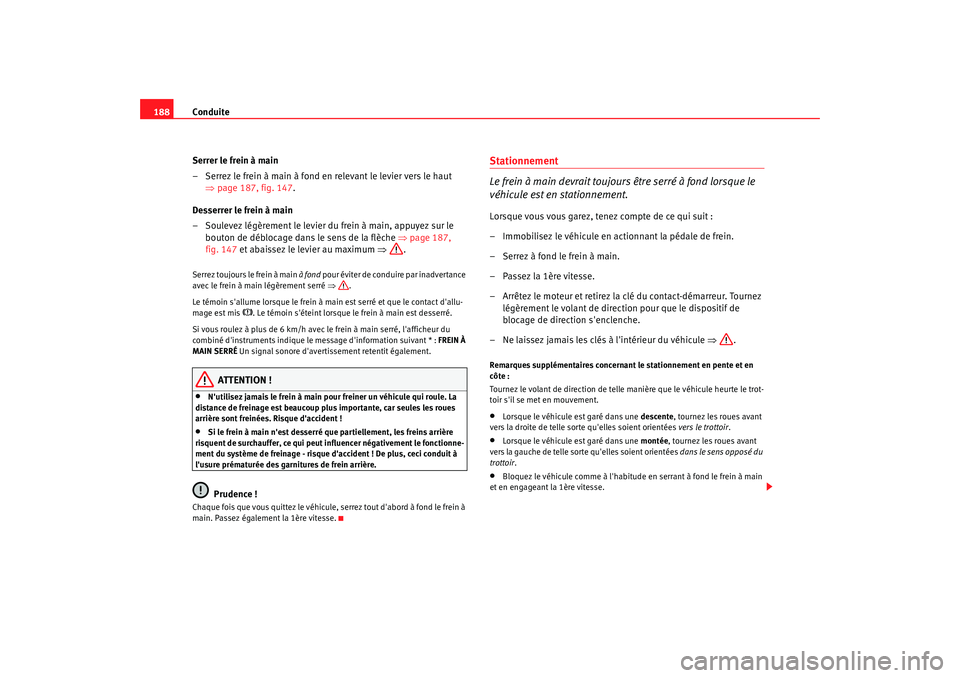 Seat Altea Freetrack 2009  Manuel du propriétaire (in French)  Conduite
188
Serrer le frein à main
– Serrez le frein à main à fond en relevant le levier vers le haut ⇒page 187, fig. 147 .
Desserrer le frein à main
– Soulevez légèrement le levier du fr