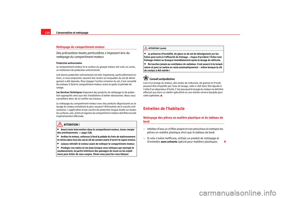 Seat Altea Freetrack 2009  Manuel du propriétaire (in French)  Conservation et nettoyage
220Nettoyage du compartiment-moteur
Des précautions toutes particulières simposent lors du 
nettoyage du compartiment-moteur.Protection anticorrosion
Le compartiment-moteu