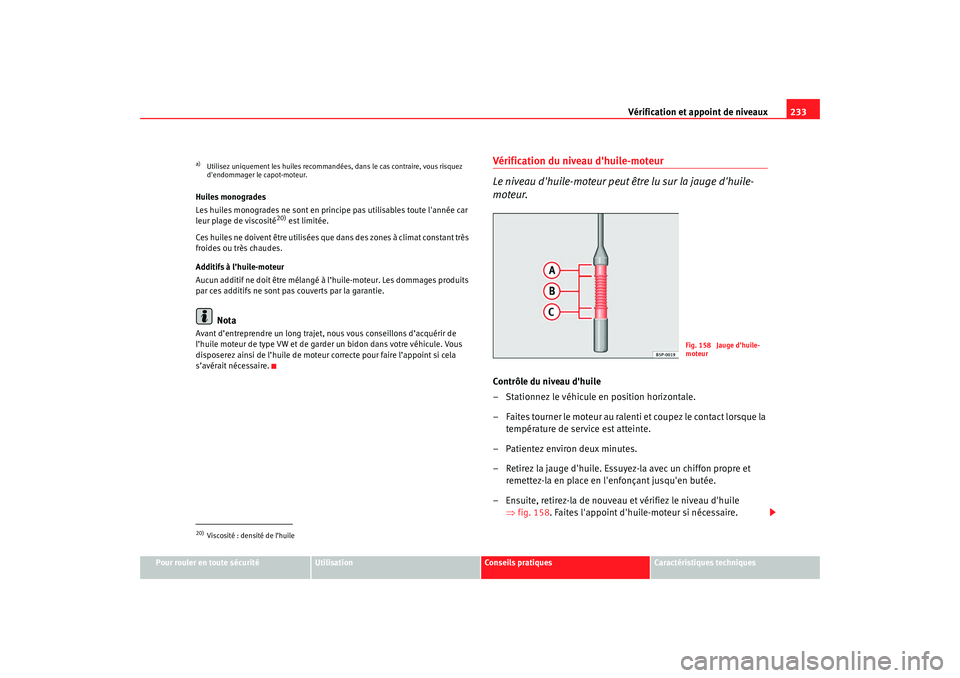 Seat Altea Freetrack 2009  Manuel du propriétaire (in French)  Vérification et appoint de niveaux233
Pour rouler en toute sécurité
Utilisation
Conseils  pratiques
Caractéristiques techniques
Huiles monogrades
Les huiles monogrades ne sont en principe pas util