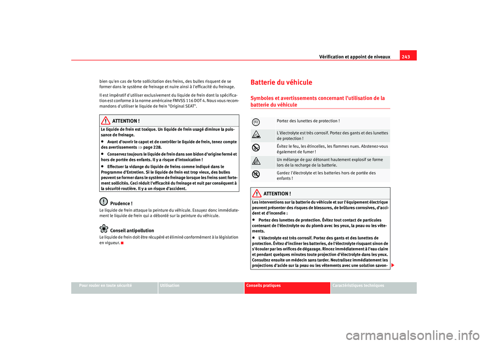 Seat Altea Freetrack 2009  Manuel du propriétaire (in French)  Vérification et appoint de niveaux243
Pour rouler en toute sécurité
Utilisation
Conseils  pratiques
Caractéristiques techniques
bien quen cas de forte sollicitation des freins, des bulles risquen