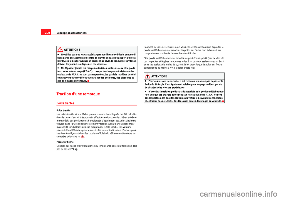 Seat Altea Freetrack 2009  Manuel du propriétaire (in French)  Description des données
290
ATTENTION !
•
Noubliez pas que les caractéristiques routières du véhicule sont modi-
fiées par le déplacement du centre de gravité en cas de transport dobjets 
l