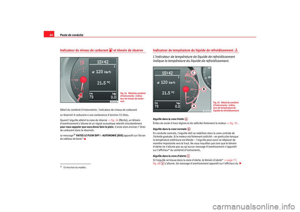 Seat Altea Freetrack 2009  Manuel du propriétaire (in French)  Poste de conduite
60Indicateur du niveau de carburant 
 et témoin de réserve
Détail du combiné dinstruments : indicateur de niveau de carburant
Le réservoir à carburant a une contenance den