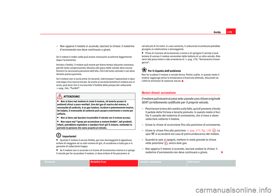 Seat Altea Freetrack 2009 Manuale del proprietario (in Italian) Guida179
Sicurezza
Modalità duso
Consigli e assistenza
Dati tecnici
– Non appena il motore si accende, lasciare la chiave: il motorino
davviamento non deve continuare a girare.Se il motore è mo Seat Altea Freetrack 2009 Manuale del proprietario (in Italian) Guida179
Sicurezza
Modalità duso
Consigli e assistenza
Dati tecnici
– Non appena il motore si accende, lasciare la chiave: il motorino
davviamento non deve continuare a girare.Se il motore è mo