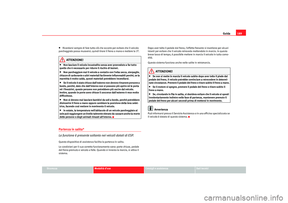 Seat Altea Freetrack 2009 Manuale del proprietario (in Italian) Guida189
Sicurezza
Modalità duso
Consigli e assistenza
Dati tecnici
•
Ricordarsi sempre di fare tutto ciò che occorre per evitare che il veicolo
parcheggiato possa muoversi; quindi tirare il fre Seat Altea Freetrack 2009 Manuale del proprietario (in Italian) Guida189
Sicurezza
Modalità duso
Consigli e assistenza
Dati tecnici
•
Ricordarsi sempre di fare tutto ciò che occorre per evitare che il veicolo
parcheggiato possa muoversi; quindi tirare il fre
