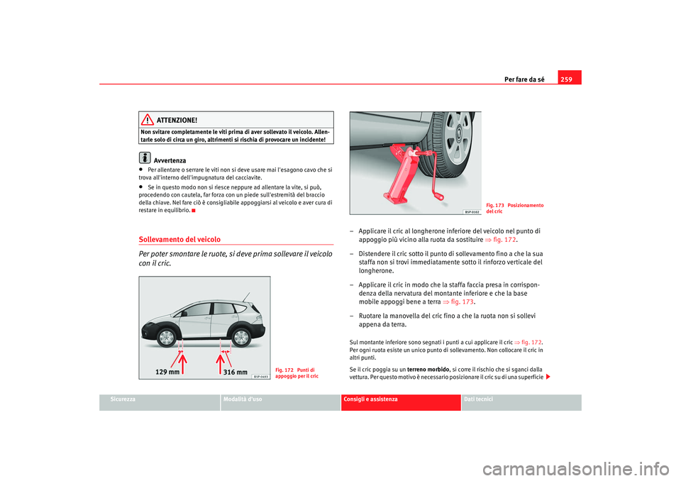 Seat Altea Freetrack 2009 Manuale del proprietario (in Italian) Per fare da sé259
Sicurezza
Modalità duso
Consigli e assistenza
Dati tecnici
ATTENZIONE!
Non svitare completamente le viti prima di aver sollevato il veicolo. Allen-
tarle solo di circa un giro, al Seat Altea Freetrack 2009 Manuale del proprietario (in Italian) Per fare da sé259
Sicurezza
Modalità duso
Consigli e assistenza
Dati tecnici
ATTENZIONE!
Non svitare completamente le viti prima di aver sollevato il veicolo. Allen-
tarle solo di circa un giro, al