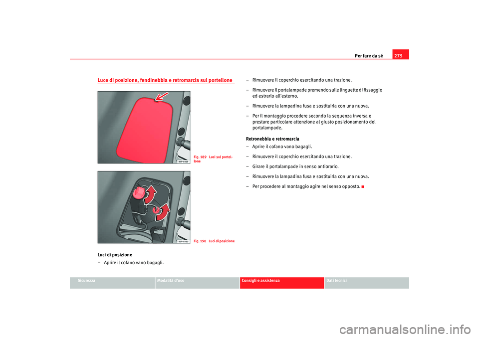 Seat Altea Freetrack 2009 Manuale del proprietario (in Italian) Per fare da sé275
Sicurezza
Modalità duso
Consigli e assistenza
Dati tecnici
Luce di posizione, fendinebbia e retromarcia sul portelloneLuci di posizione
– Aprire il cofano vano bagagli. – Rimu Seat Altea Freetrack 2009 Manuale del proprietario (in Italian) Per fare da sé275
Sicurezza
Modalità duso
Consigli e assistenza
Dati tecnici
Luce di posizione, fendinebbia e retromarcia sul portelloneLuci di posizione
– Aprire il cofano vano bagagli. – Rimu