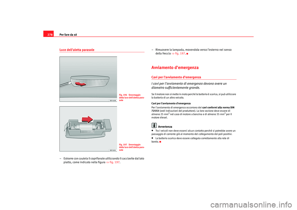 Seat Altea Freetrack 2009 Manuale del proprietario (in Italian) Per fare da sé
278Luce dellaletta parasole– Estrarre con cautela il coprifanale utilizzando il cacciavite dal lato
piatto, come indicato nella figura ⇒fig. 197 . – Rimuovere la lampada, move Seat Altea Freetrack 2009 Manuale del proprietario (in Italian) Per fare da sé
278Luce dellaletta parasole– Estrarre con cautela il coprifanale utilizzando il cacciavite dal lato
piatto, come indicato nella figura ⇒fig. 197 . – Rimuovere la lampada, move