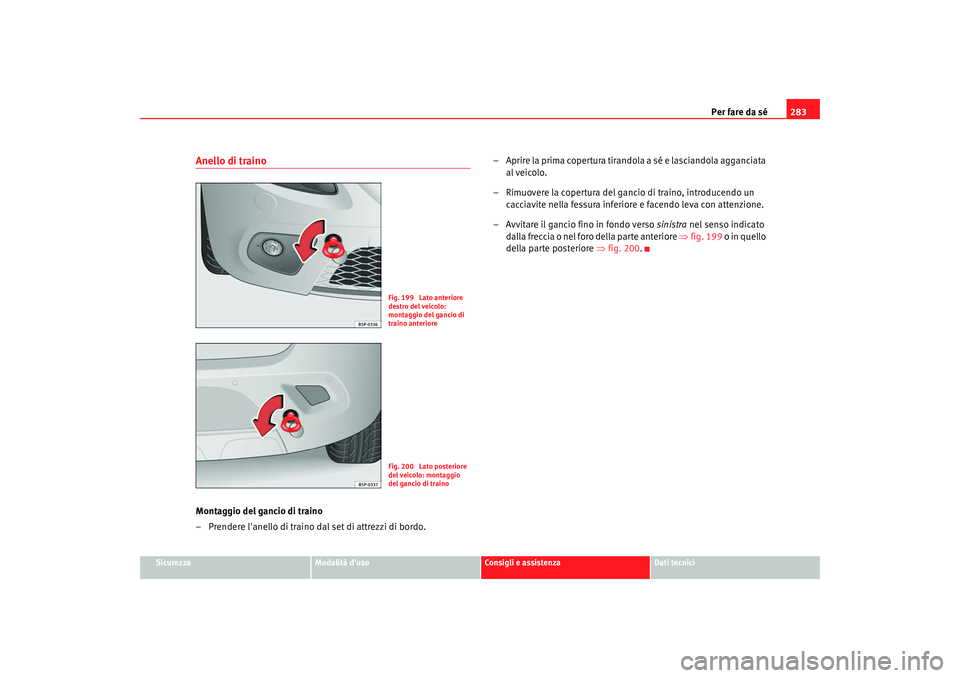 Seat Altea Freetrack 2009 Manuale del proprietario (in Italian) Per fare da sé283
Sicurezza
Modalità duso
Consigli e assistenza
Dati tecnici
Anello di trainoMontaggio del gancio di traino
– Prendere lanello di traino dal set di attrezzi di bordo. – Aprire Seat Altea Freetrack 2009 Manuale del proprietario (in Italian) Per fare da sé283
Sicurezza
Modalità duso
Consigli e assistenza
Dati tecnici
Anello di trainoMontaggio del gancio di traino
– Prendere lanello di traino dal set di attrezzi di bordo. – Aprire