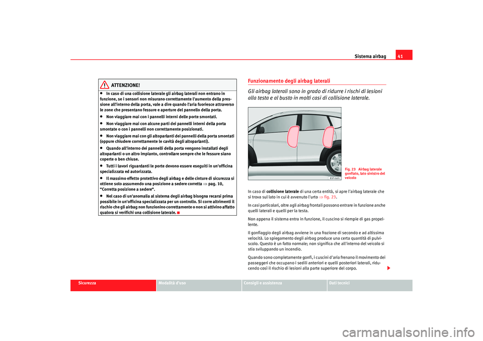 Seat Altea Freetrack 2009  Manuale del proprietario (in Italian) Sistema airbag41
Sicurezza
Modalità duso
Consigli e assistenza
Dati tecnici
ATTENZIONE!
•
In caso di una collisione laterale gli airbag laterali non entrano in 
funzione, se i sensori non misurano